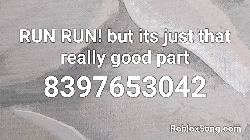 RUN RUN! but its just that really good part Roblox ID