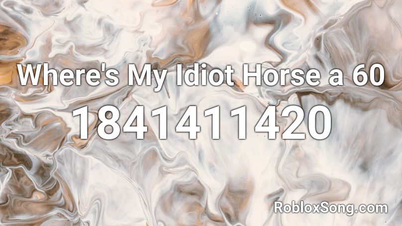 Where's My Idiot Horse a 60 Roblox ID