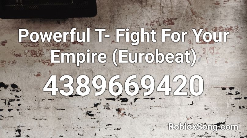 Powerful T- Fight For Your Empire (Eurobeat) Roblox ID