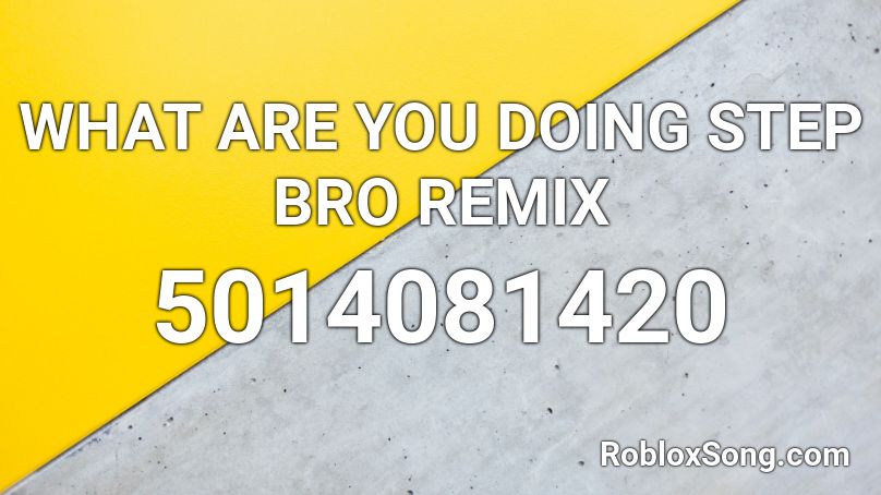 WHAT ARE YOU DOING STEP BRO REMIX Roblox ID