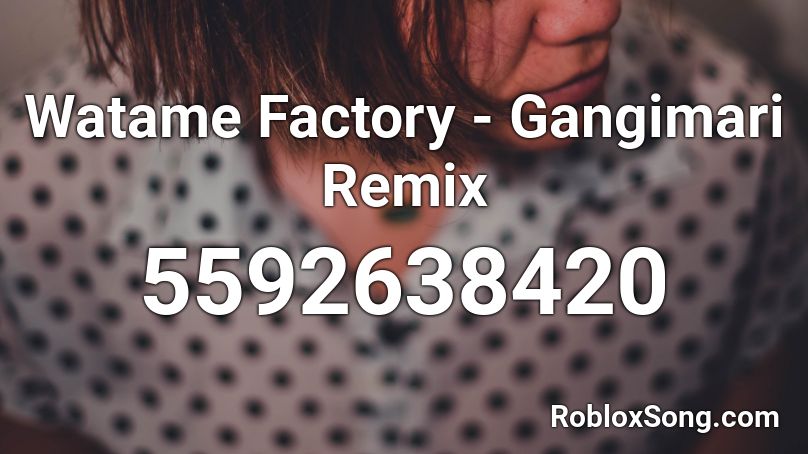 Watame Factory - Gangimari Remix Roblox ID