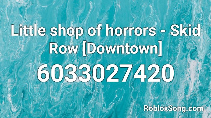 Little Shop Of Horrors Skid Row Downtown Roblox Id Roblox Music Codes - skidrow id number roblox