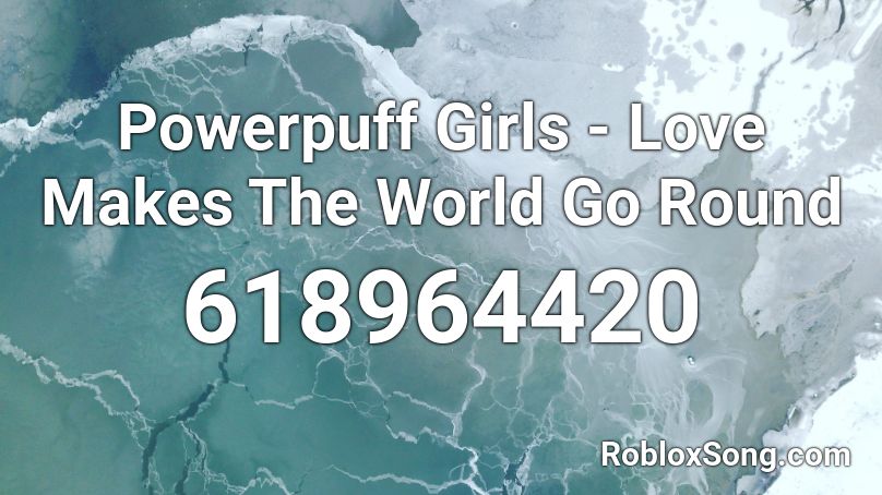 Powerpuff Girls - Love Makes The World Go Round Roblox ID