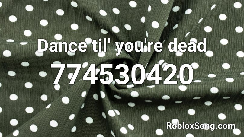 Dance til' you're dead Roblox ID