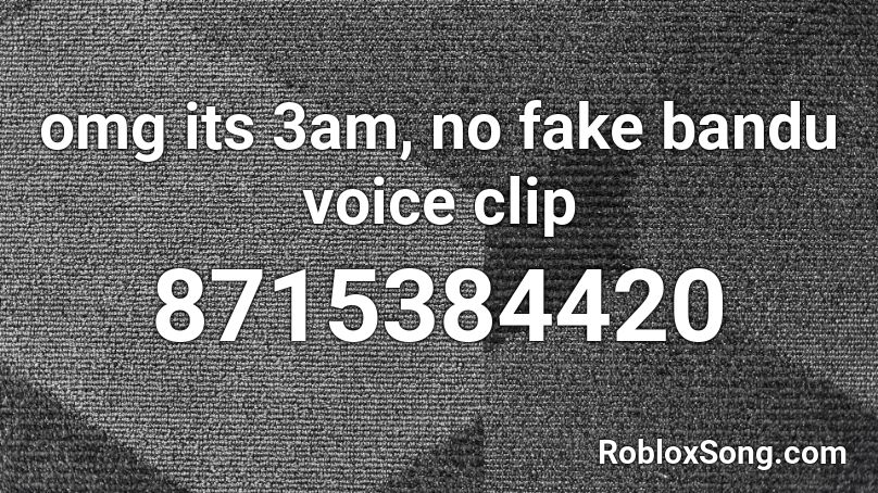 omg its 3am, no fake bandu voice clip Roblox ID