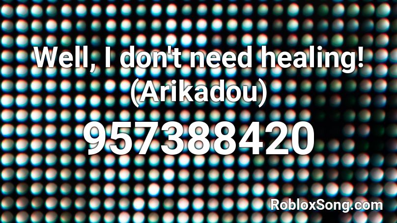 Well, I don't need healing! (Arikadou) Roblox ID