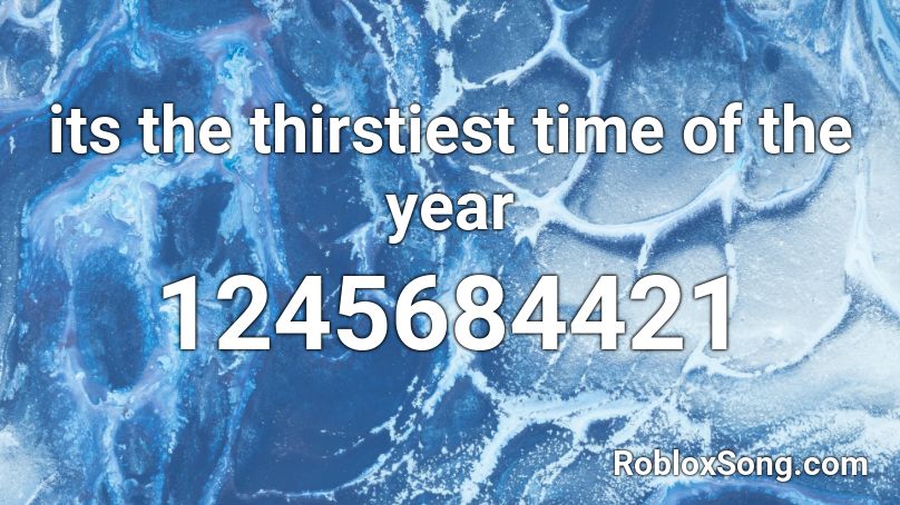 Its The Thirstiest Time Of The Year Roblox Id Roblox Music Codes - thirst song roblox id