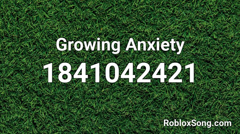 Growing Anxiety Roblox ID