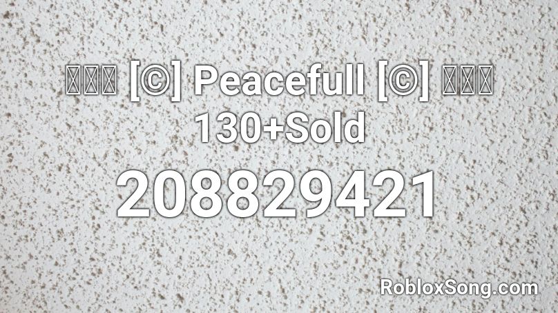 【🔊】 [©] Peacefull [©] 【🔊】130+Sold Roblox ID