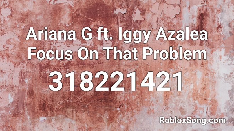 Ariana G ft. Iggy Azalea Focus On That Problem Roblox ID