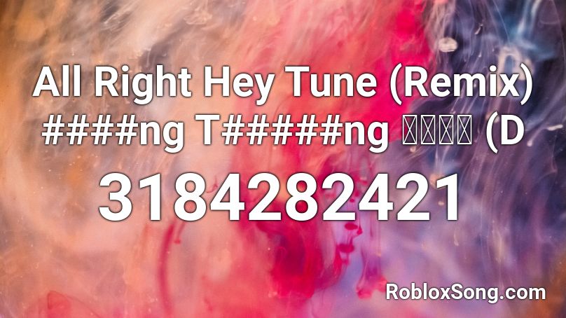 All Right Hey Tune (Remix) ####ng T#####ng 慢摇浪曲 (D Roblox ID