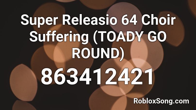 Super Releasio 64 Choir Suffering (TOADY GO ROUND) Roblox ID