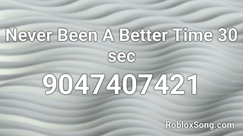 Never Been A Better Time 30 sec Roblox ID