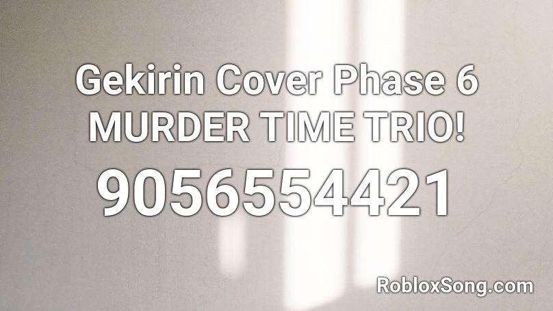 Gekirin Cover Phase 6 MURDER TIME TRIO! Roblox ID