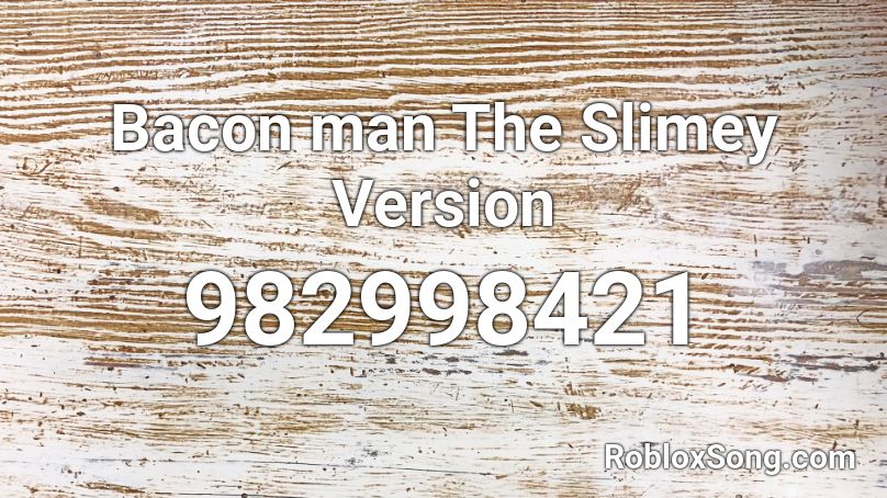 Bacon Man The Slimey Version Roblox Id Roblox Music Codes - bacon man roblox id