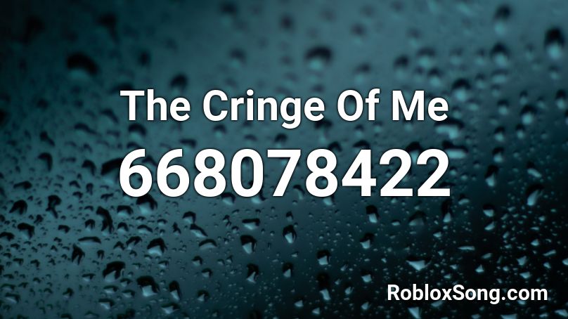 The Cringe Of Me Roblox ID - Roblox music codes