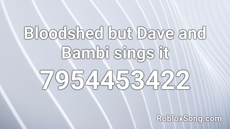 Bloodshed but Dave and Bambi sings it Roblox ID