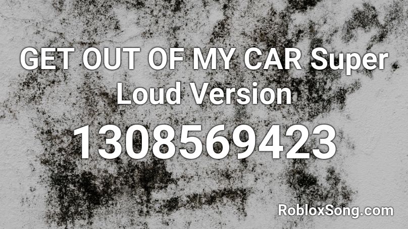Get Out Of My Car Super Loud Version Roblox Id Roblox Music Codes