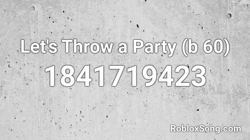 Let's Throw a Party (b 60) Roblox ID