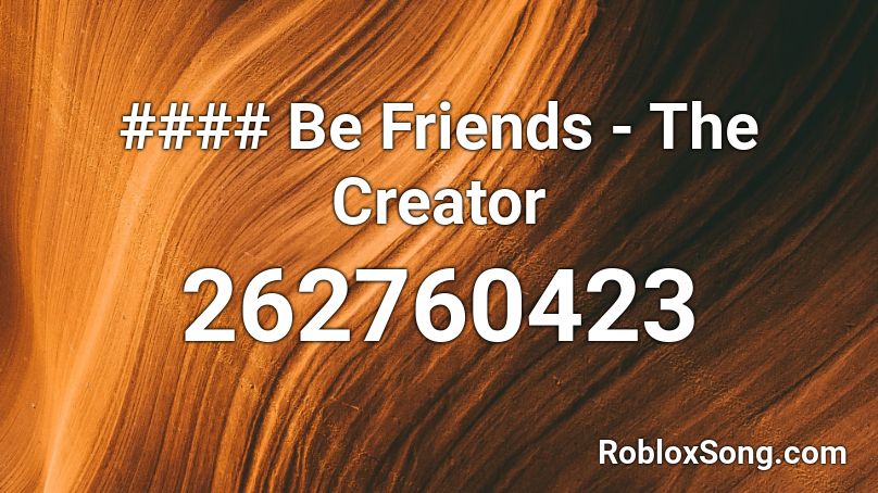 Be Friends The Creator Roblox Id Roblox Music Codes - roblox crossing field id english