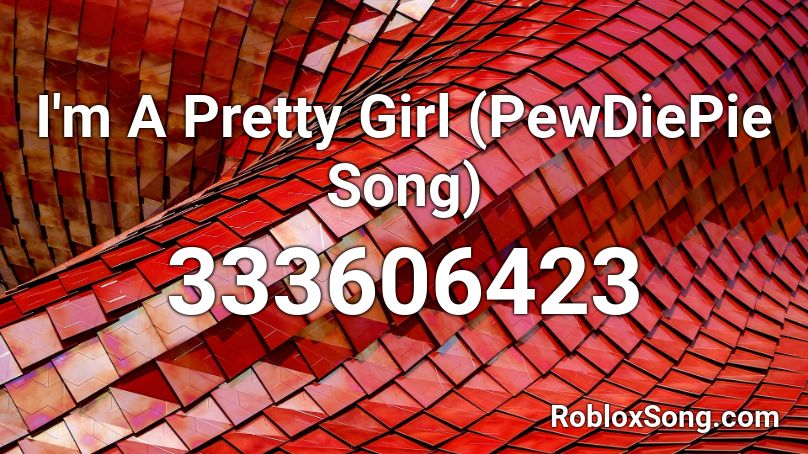 I'm A Pretty Girl (PewDiePie Song) Roblox ID