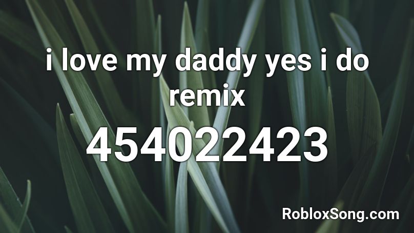 i love my daddy yes i do remix Roblox ID