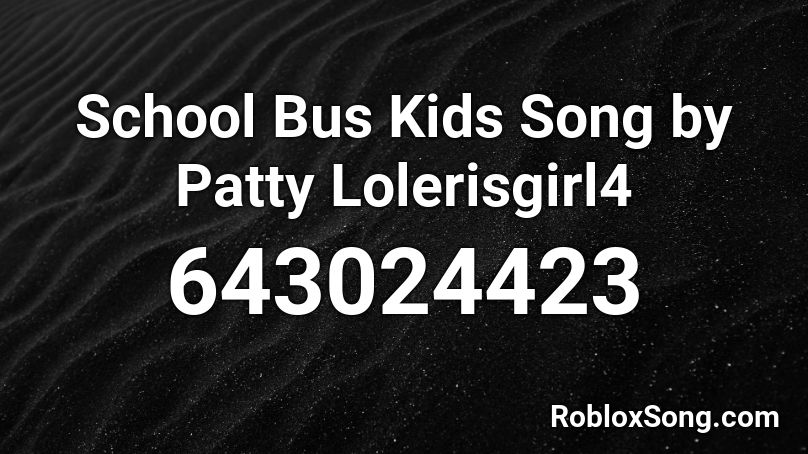 School Bus Kids Song by Patty Lolerisgirl4 Roblox ID