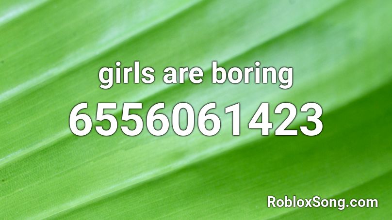 girls are boring Roblox ID