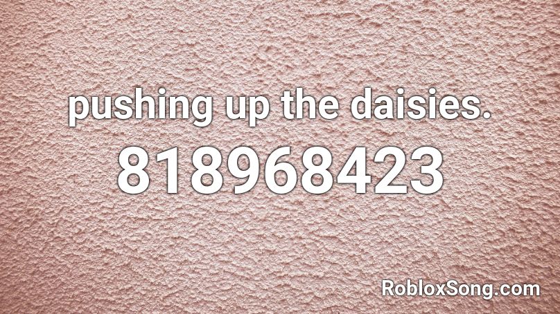 pushing up the daisies. Roblox ID