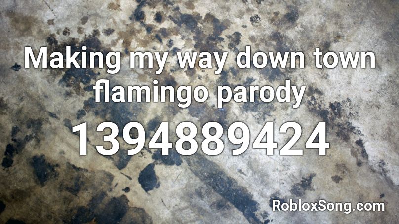 Making my way down town flamingo parody Roblox ID