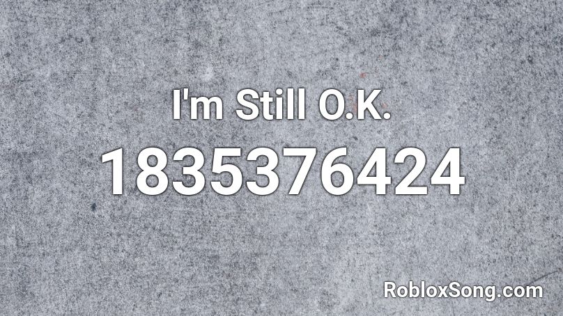 I'm Still O.K. Roblox ID