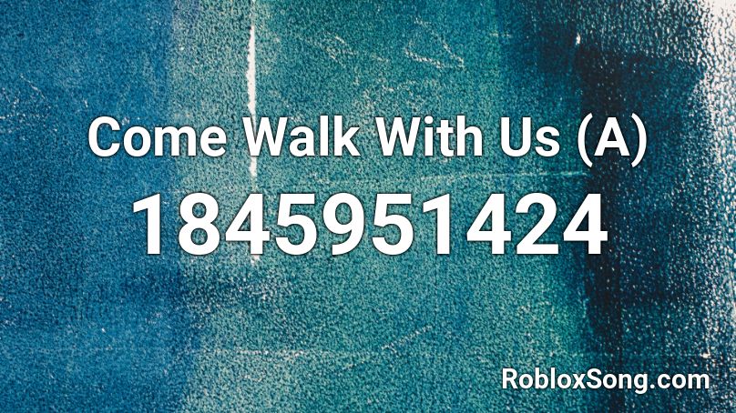 Come Walk With Us (A) Roblox ID