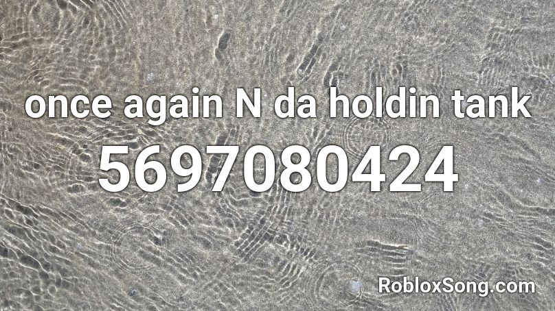 once again N da holdin tank Roblox ID