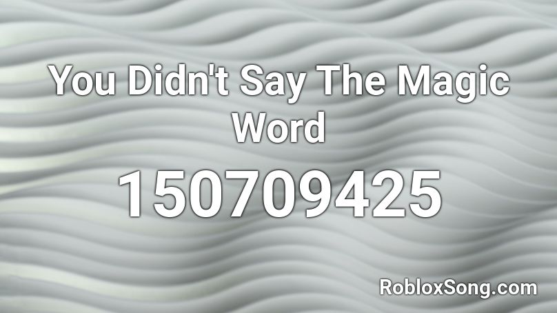 You Didn't Say The Magic Word Roblox ID