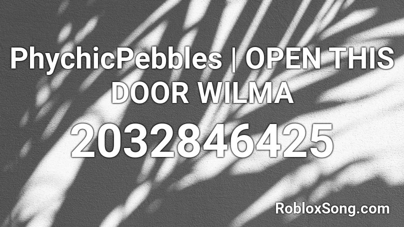 PhychicPebbles | OPEN THIS DOOR WILMA Roblox ID