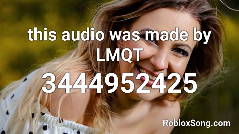 this audio was made by LMQT Roblox ID