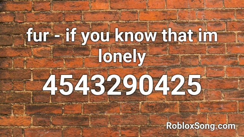 fur - if you know that im lonely Roblox ID