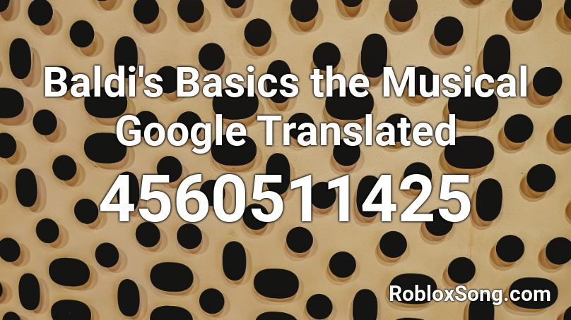 Baldi's Basics the Musical Google Translated Roblox ID