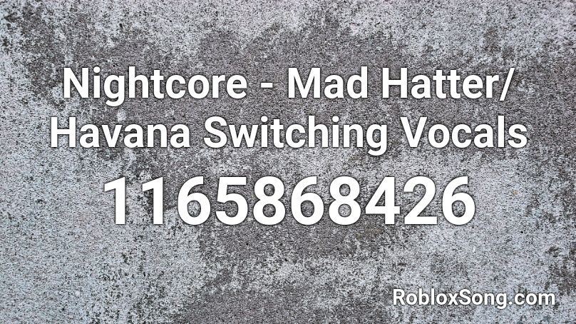 Nightcore Mad Hatter Havana Switching Vocals Roblox Id Roblox Music Codes - roblox song mad hatter