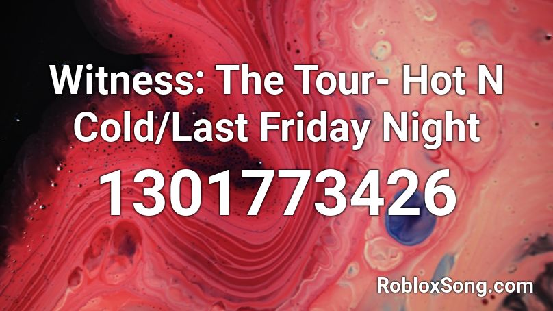 Witness: The Tour- Hot N Cold/Last Friday Night Roblox ID