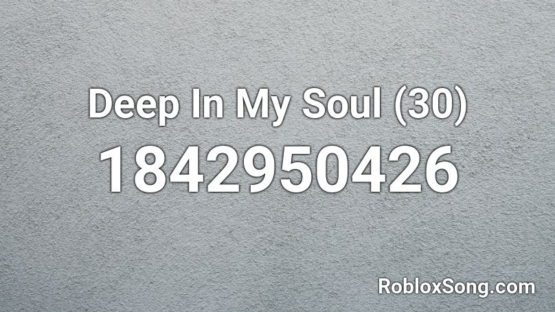 Deep In My Soul (30) Roblox ID