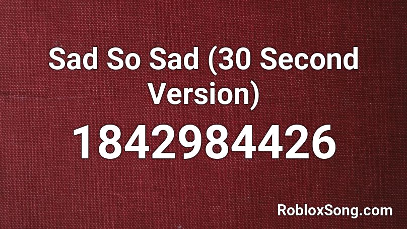 Sad So Sad (30 Second Version) Roblox ID