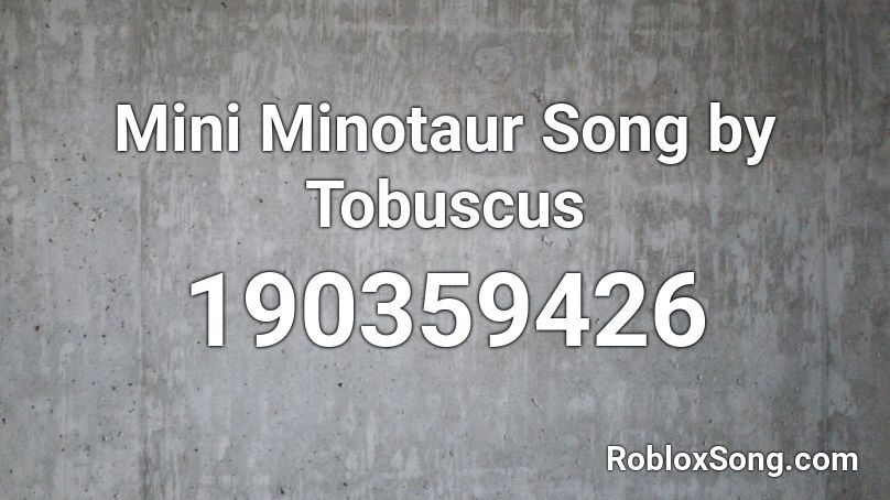 Mini Minotaur Song by Tobuscus Roblox ID