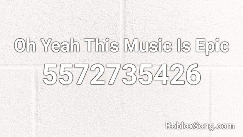 Oh Yeah This Music Is Epic Roblox Id Roblox Music Codes - oh yeah yeah yeah yeah roblox id