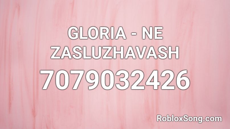 GLORIA - NE ZASLUZHAVASH Roblox ID