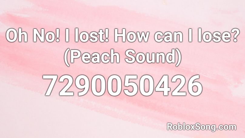 Oh No! I lost! How can I lose? (Peach Sound) Roblox ID