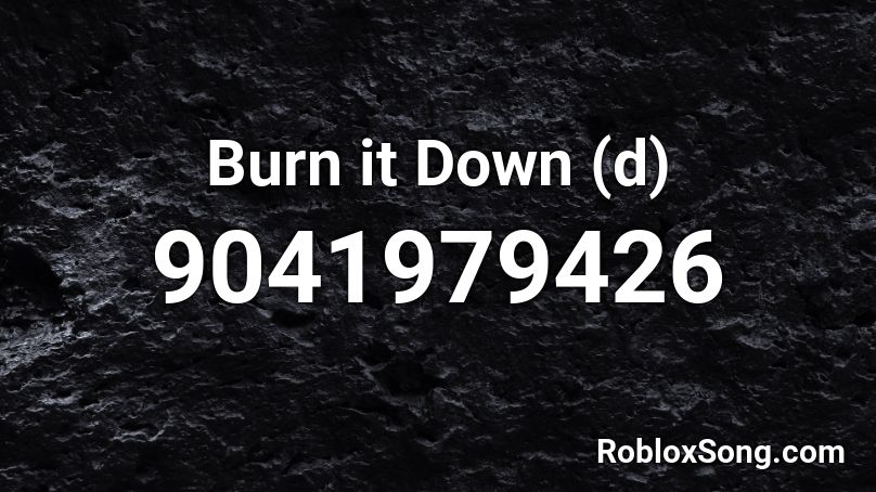 Burn it Down (d) Roblox ID