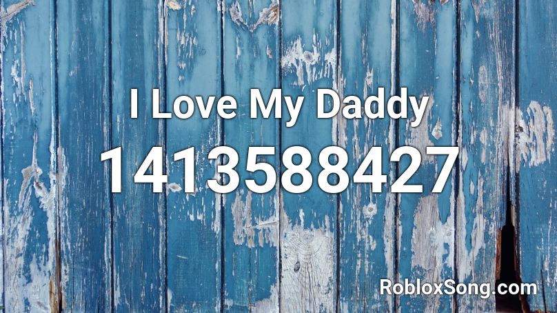 I Love My Daddy Roblox ID