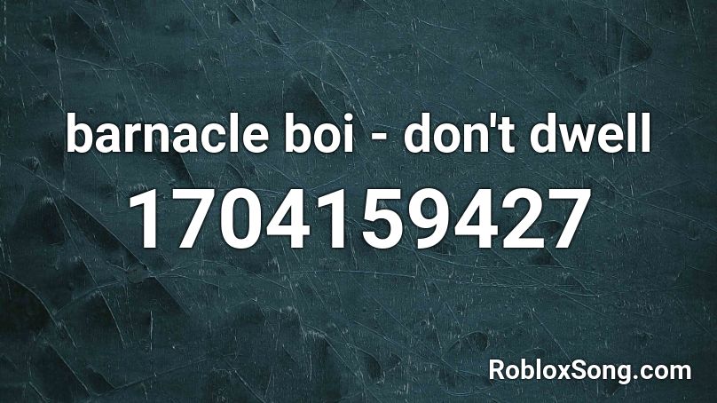 barnacle boi - don't dwell Roblox ID
