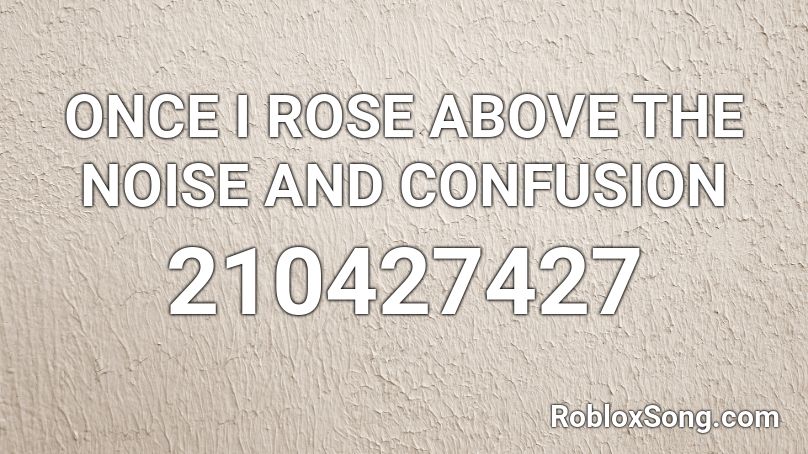 ONCE I ROSE ABOVE THE NOISE AND CONFUSION Roblox ID